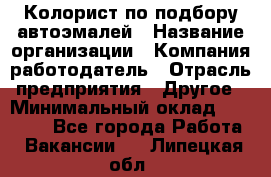 Колорист по подбору автоэмалей › Название организации ­ Компания-работодатель › Отрасль предприятия ­ Другое › Минимальный оклад ­ 15 000 - Все города Работа » Вакансии   . Липецкая обл.